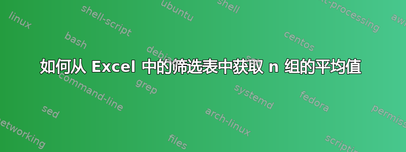 如何从 Excel 中的筛选表中获取 n 组的平均值