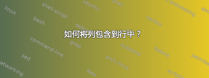 如何将列包含到行中？