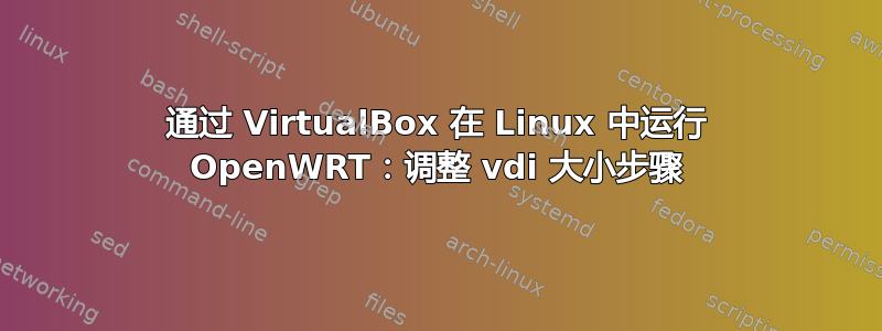 通过 VirtualBox 在 Linux 中运行 OpenWRT：调整 vdi 大小步骤