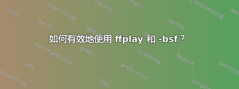 如何有效地使用 ffplay 和 -bsf？