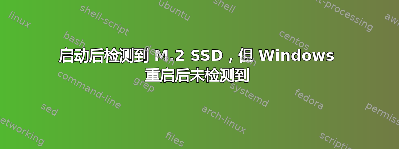 启动后检测到 M.2 SSD，但 Windows 重启后未检测到