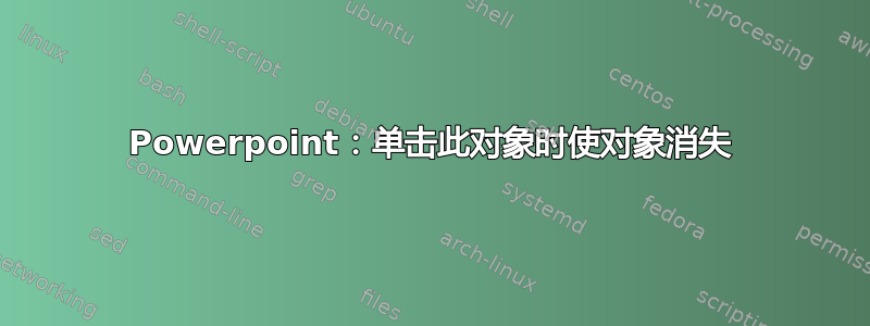 Powerpoint：单击此对象时使对象消失