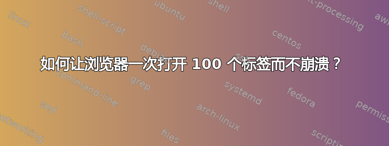 如何让浏览器一次打开 100 个标签而不崩溃？