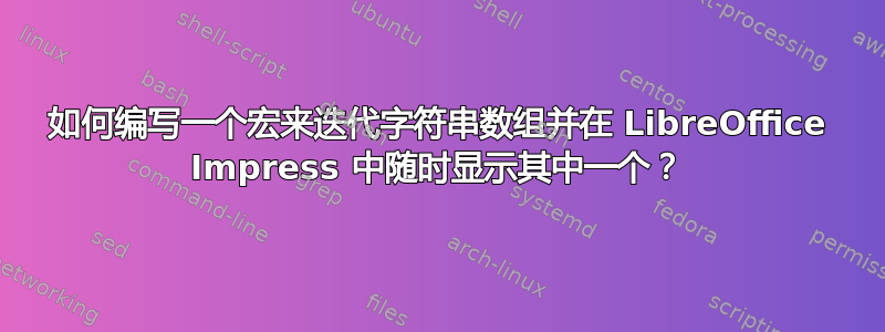 如何编写一个宏来迭代字符串数组并在 LibreOffice Impress 中随时显示其中一个？