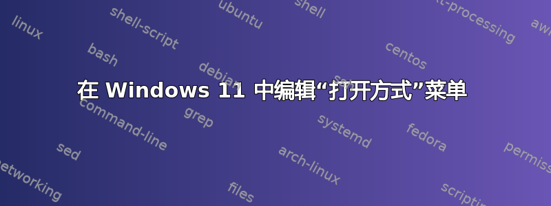 在 Windows 11 中编辑“打开方式”菜单