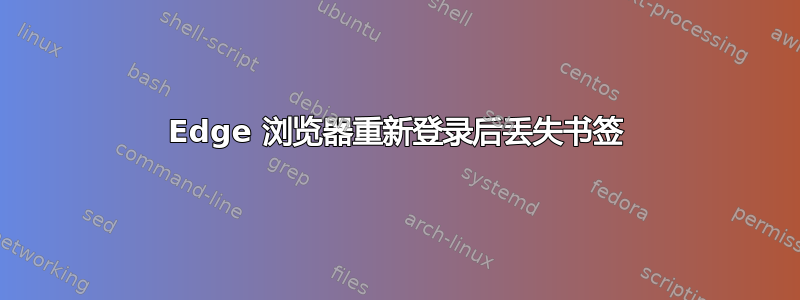 Edge 浏览器重新登录后丢失书签