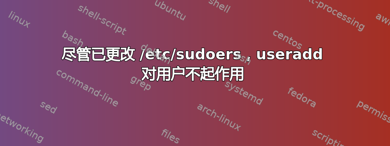 尽管已更改 /etc/sudoers，useradd 对用户不起作用