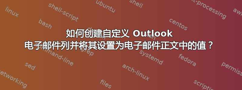 如何创建自定义 Outlook 电子邮件列并将其设置为电子邮件正文中的值？