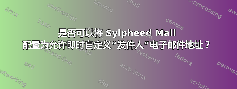 是否可以将 Sylpheed Mail 配置为允许即时自定义“发件人”电子邮件地址？