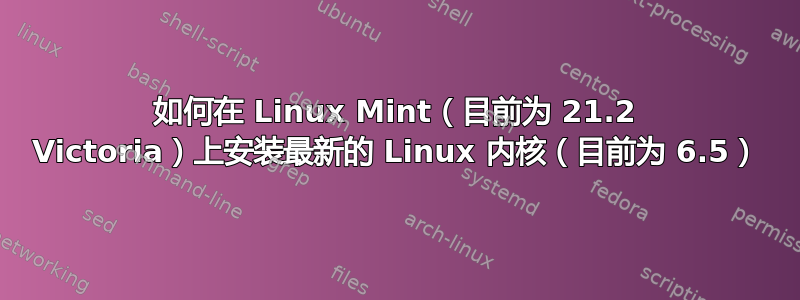 如何在 Linux Mint（目前为 21.2 Victoria）上安装最新的 Linux 内核（目前为 6.5）