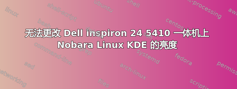 无法更改 Dell inspiron 24 5410 一体机上 Nobara Linux KDE 的亮度