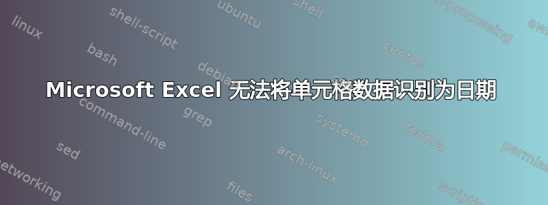 Microsoft Excel 无法将单元格数据识别为日期