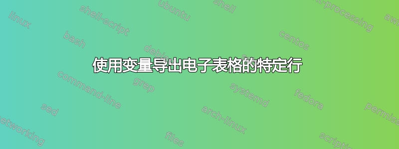 使用变量导出电子表格的特定行