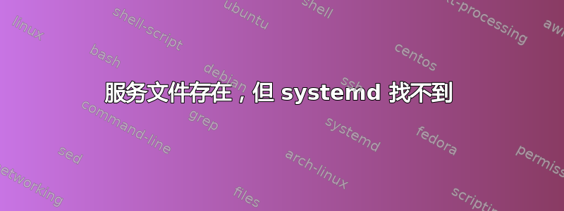 服务文件存在，但 systemd 找不到