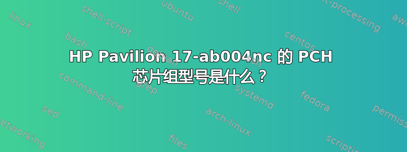 HP Pavilion 17-ab004nc 的 PCH 芯片组型号是什么？