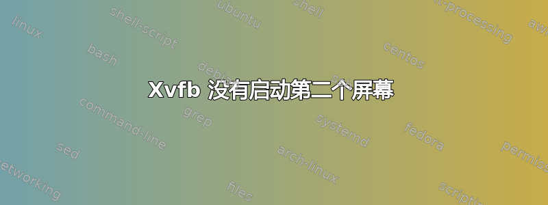 Xvfb 没有启动第二个屏幕