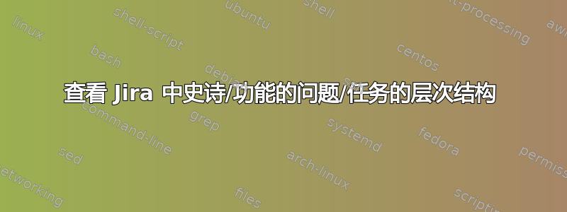 查看 Jira 中史诗/功能的问题/任务的层次结构