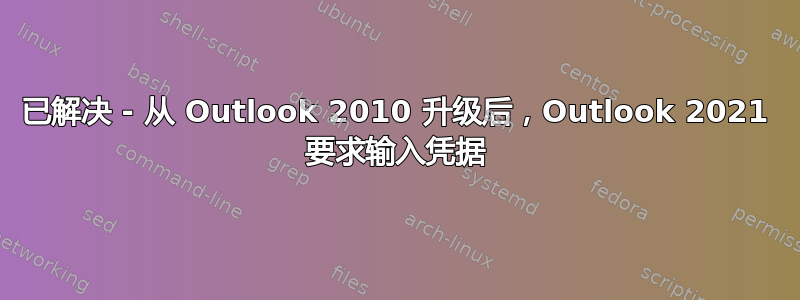 已解决 - 从 Outlook 2010 升级后，Outlook 2021 要求输入凭据