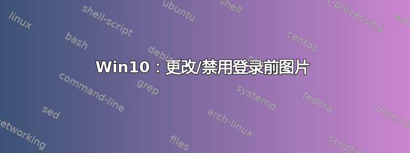 Win10：更改/禁用登录前图片