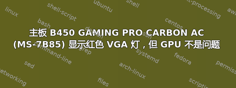 主板 B450 GAMING PRO CARBON AC (MS-7B85) 显示红色 VGA 灯，但 GPU 不是问题