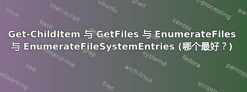 Get-ChildItem 与 GetFiles 与 EnumerateFiles 与 EnumerateFileSystemEntries (哪个最好？)