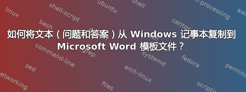 如何将文本（问题和答案）从 Windows 记事本复制到 Microsoft Word 模板文件？