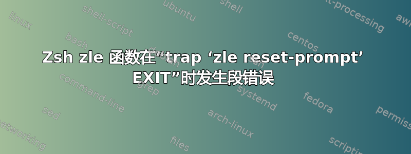 Zsh zle 函数在“trap ‘zle reset-prompt’ EXIT”时发生段错误