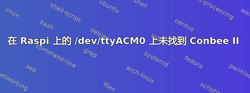 在 Raspi 上的 /dev/ttyACM0 上未找到 Conbee II