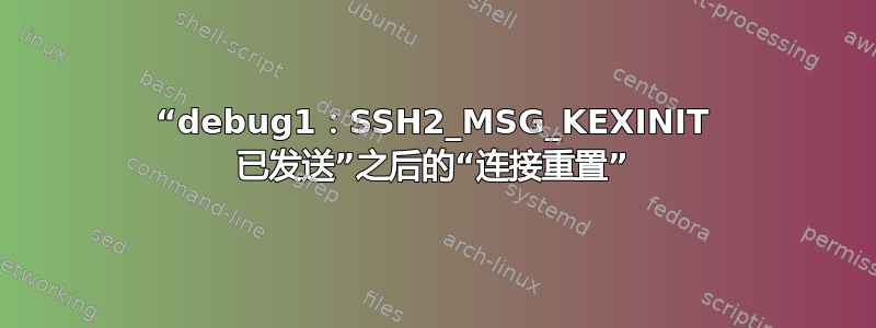 “debug1：SSH2_MSG_KEXINIT 已发送”之后的“连接重置”