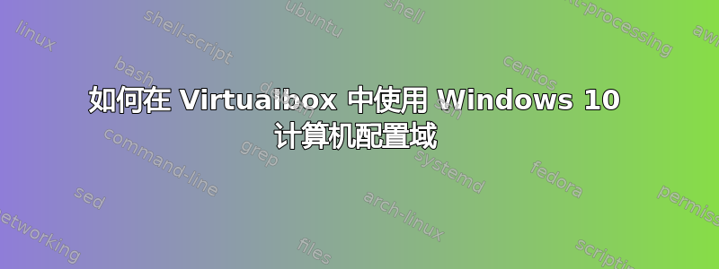 如何在 Virtualbox 中使用 Windows 10 计算机配置域