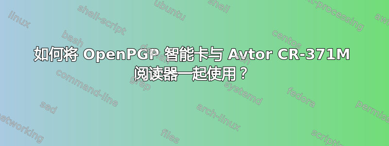 如何将 OpenPGP 智能卡与 Avtor CR-371M 阅读器一起使用？