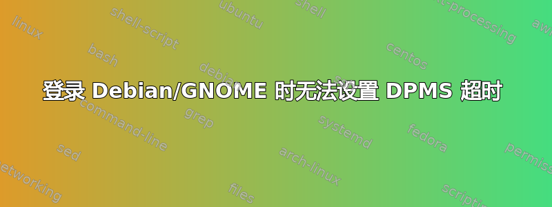 登录 Debian/GNOME 时无法设置 DPMS 超时