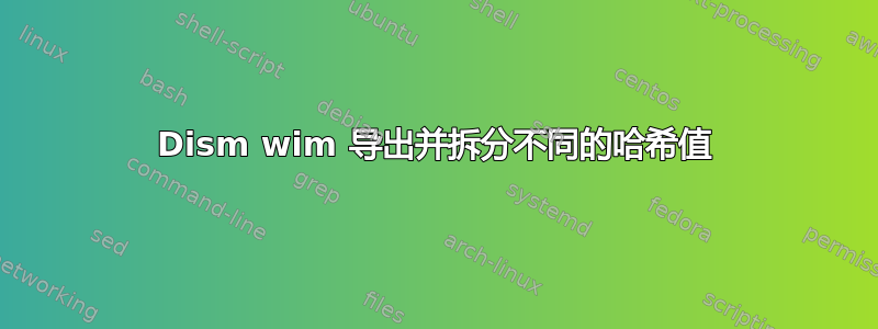 Dism wim 导出并拆分不同的哈希值