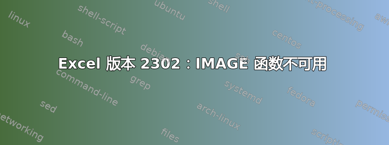 Excel 版本 2302：IMAGE 函数不可用