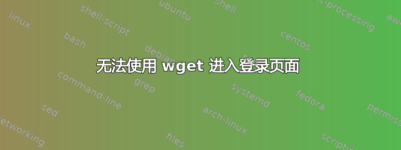 无法使用 wget 进入登录页面