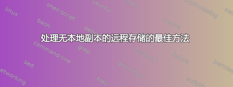 处理无本地副本的远程存储的最佳方法