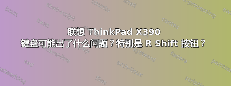 联想 ThinkPad X390 键盘可能出了什么问题？特别是 R Shift 按钮？