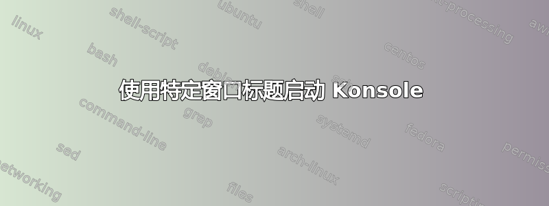 使用特定窗口标题启动 Konsole