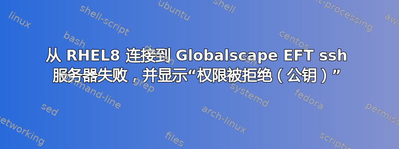 从 RHEL8 连接到 Globalscape EFT ssh 服务器失败，并显示“权限被拒绝（公钥）”