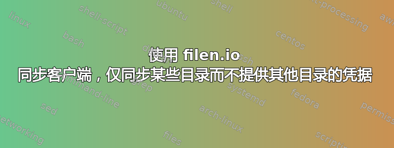 使用 filen.io 同步客户端，仅同步某些目录而不提供其他目录的凭据