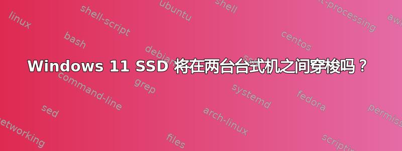 Windows 11 SSD 将在两台台式机之间穿梭吗？