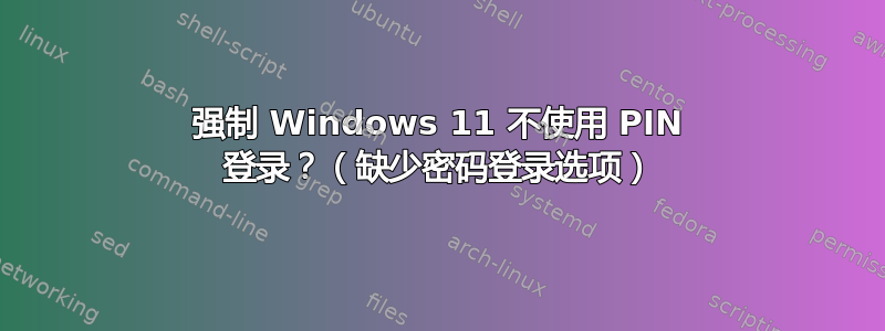 强制 Windows 11 不使用 PIN 登录？（缺少密码登录选项）