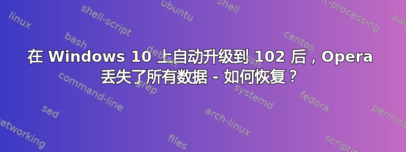 在 Windows 10 上自动升级到 102 后，Opera 丢失了所有数据 - 如何恢复？