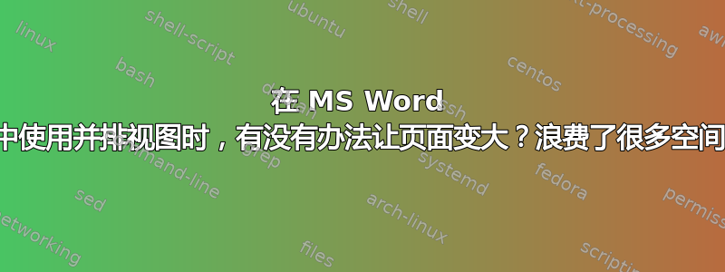 在 MS Word 中使用并排视图时，有没有办法让页面变大？浪费了很多空间