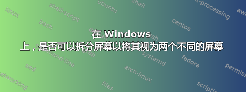 在 Windows 上，是否可以拆分屏幕以将其视为两个不同的屏幕