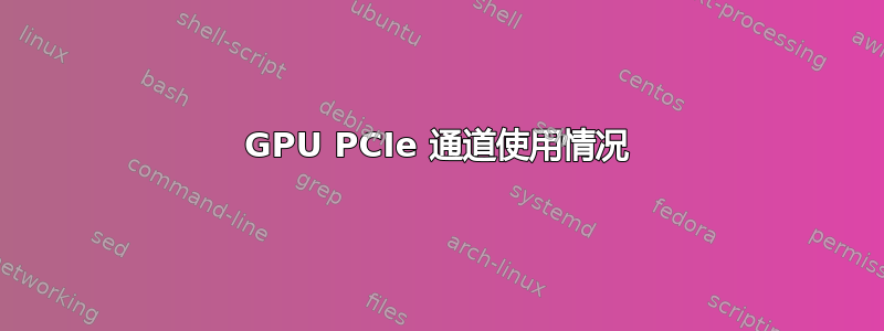 GPU PCIe 通道使用情况