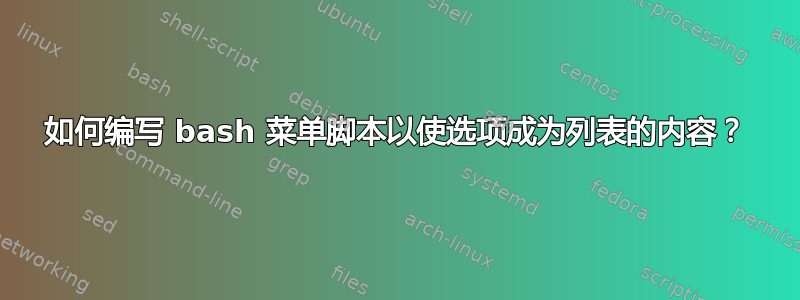 如何编写 bash 菜单脚本以使选项成为列表的内容？