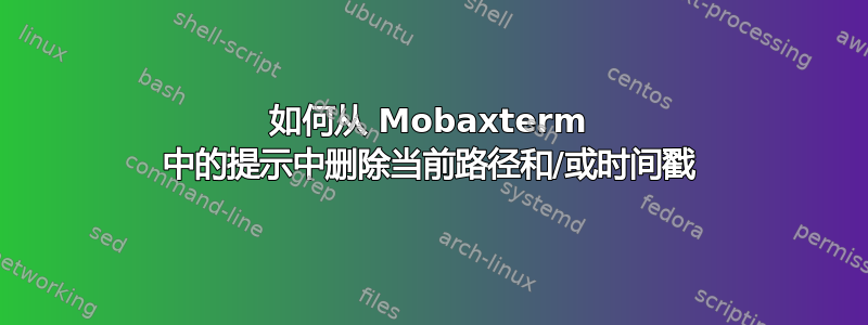 如何从 Mobaxterm 中的提示中删除当前路径和/或时间戳