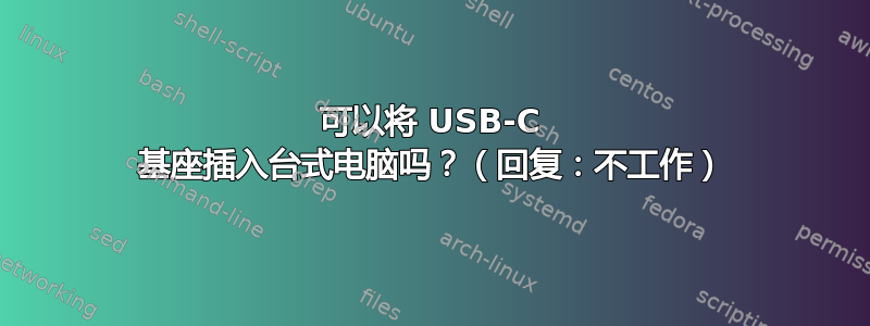 可以将 USB-C 基座插入台式电脑吗？（回复：不工作）