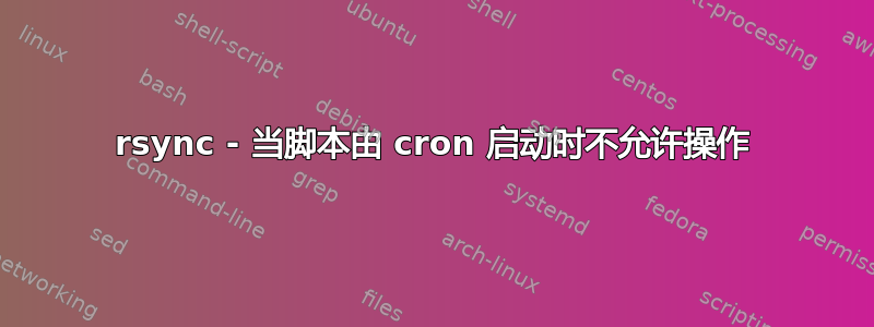 rsync - 当脚本由 cron 启动时不允许操作